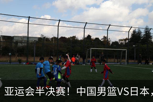 亚运会半决赛!中国男篮VS日本,CCTV5直播
